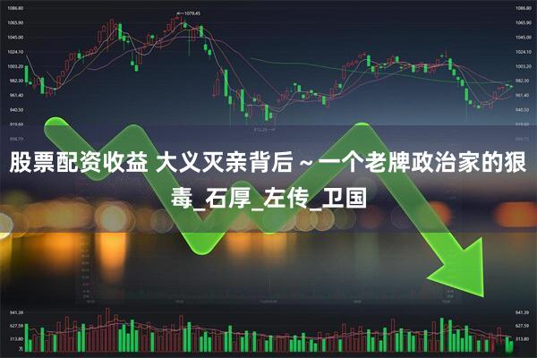 股票配资收益 大义灭亲背后～一个老牌政治家的狠毒_石厚_左传_卫国