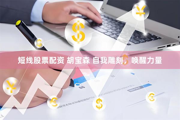 短线股票配资 胡宝森 自我雕刻，唤醒力量