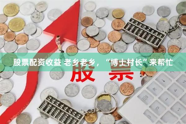 股票配资收益 老乡老乡，“博士村长”来帮忙