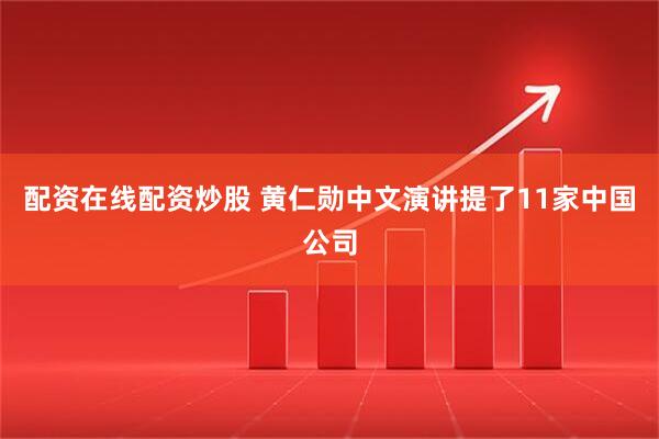 配资在线配资炒股 黄仁勋中文演讲提了11家中国公司