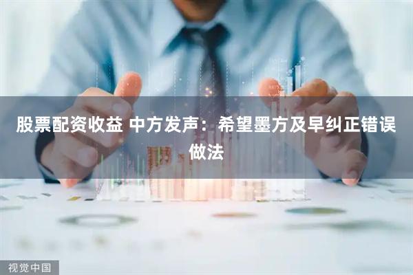 股票配资收益 中方发声：希望墨方及早纠正错误做法
