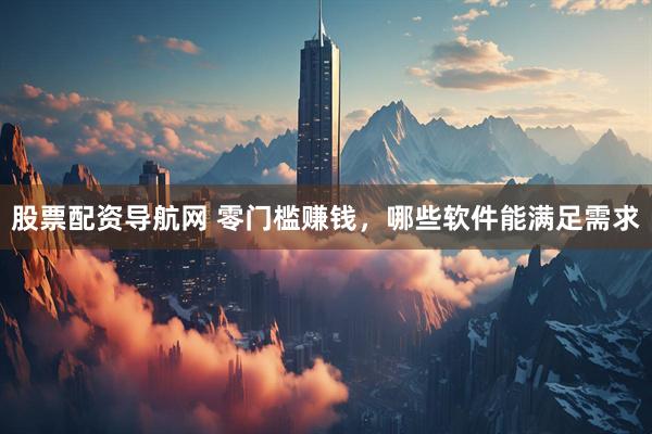 股票配资导航网 零门槛赚钱，哪些软件能满足需求